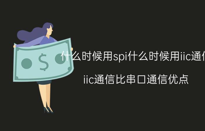 什么时候用spi什么时候用iic通信 iic通信比串口通信优点？